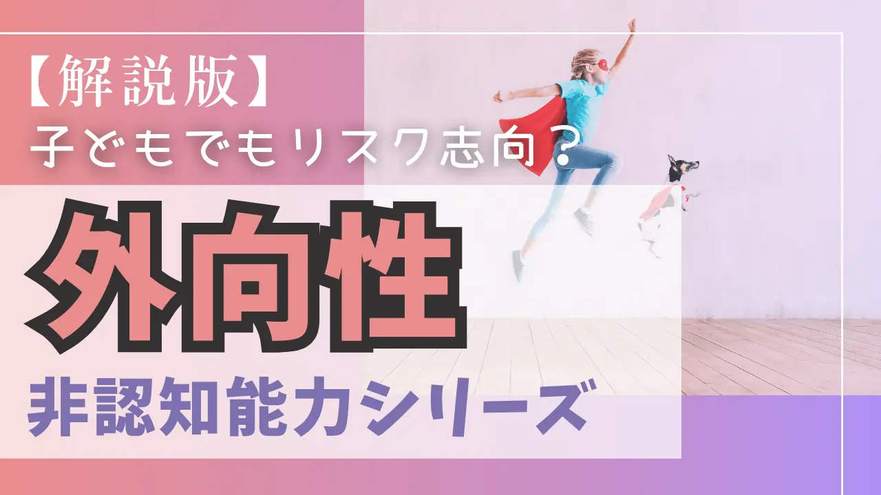 【解説版】非認知能力〜子どもでもリスク思好？「外向性」〜