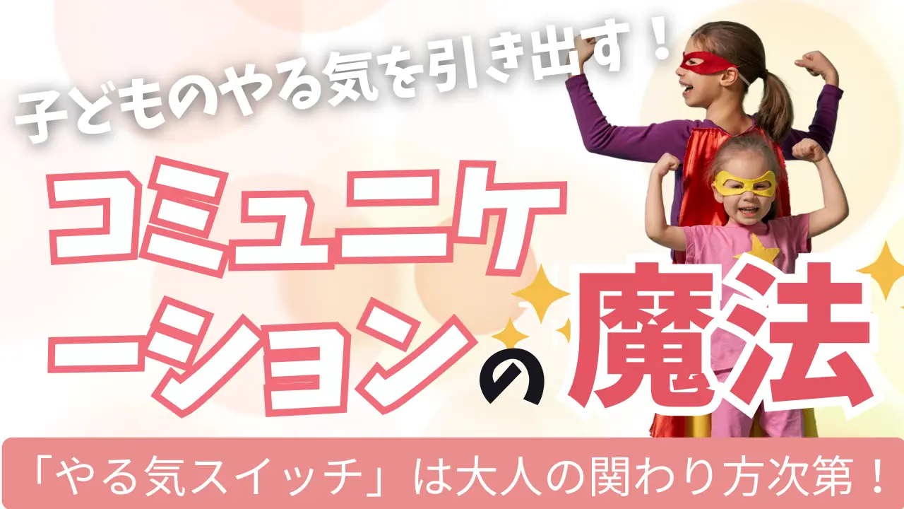 子どものやる気を引き出すコミュニケーション～「やる気スイッチ」は大人の関わり方次第！
