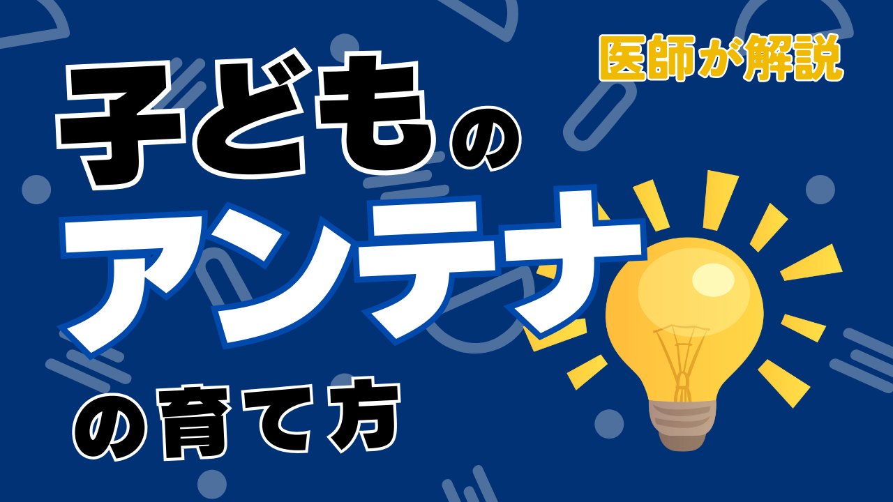 子どものアンテナを育てよう〜大事なのは、好奇心と集中力〜【医師監修】