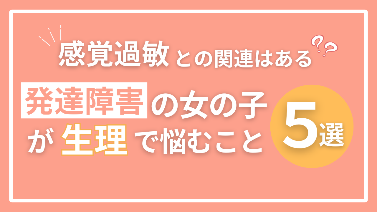 発達障害の女の子が生理で悩むこと5選！感覚過敏との関連はあるの？