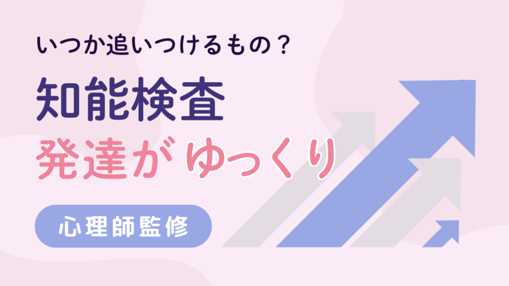 知能検査の「発達がゆっくり」。追いつけるもの？心理士が解説