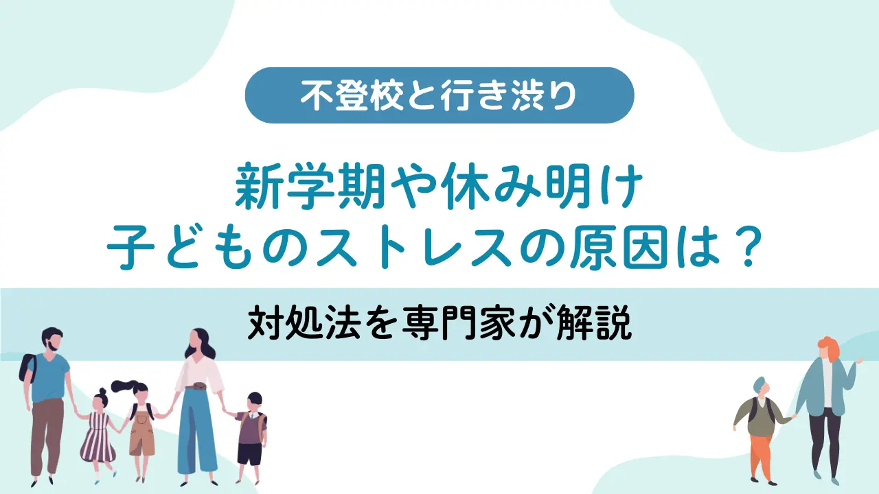 【不登校と行き渋り】新学期や休み明けの子どものストレスの原因は？対処法を専門家が解説