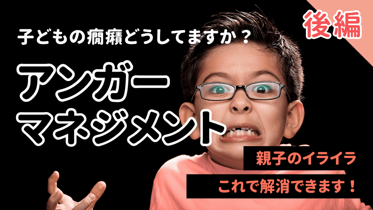 子どものアンガーマネジメント【後編】｜親子のイライラを解決するヒントが満載