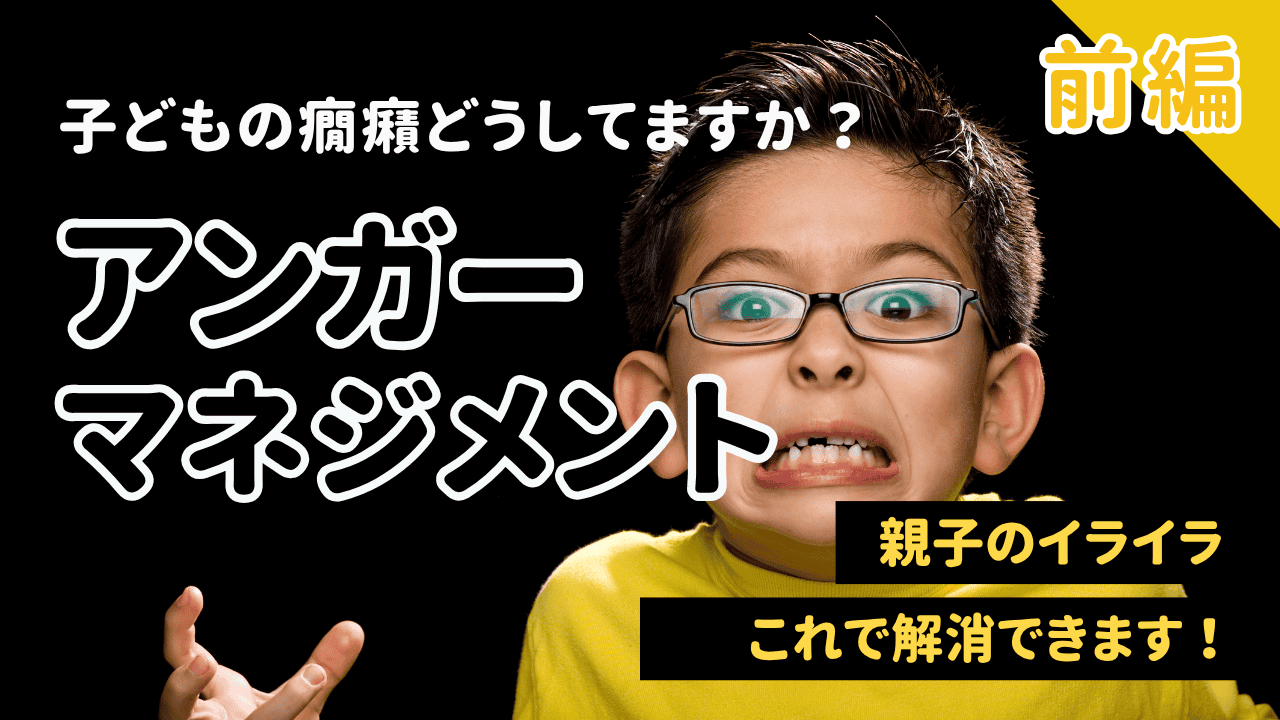 子どものアンガーマネジメント【前編】｜「怒り」「癇癪」との向き合い方