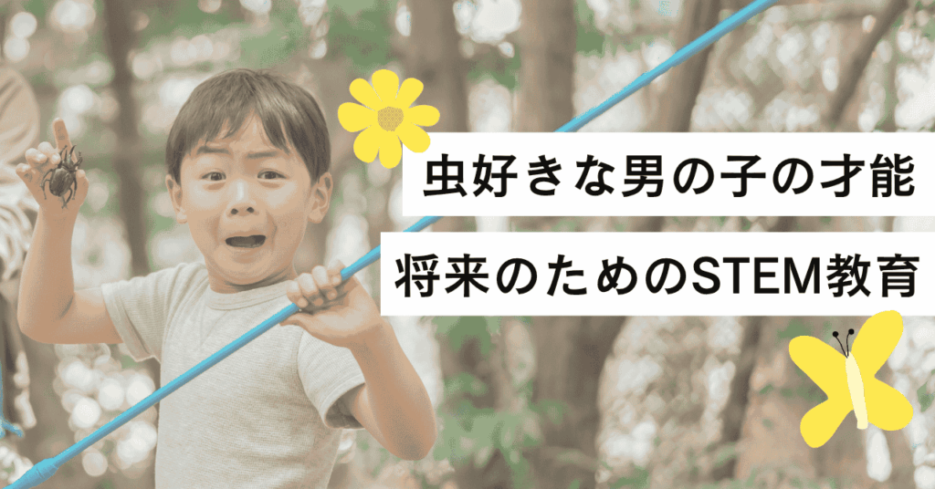 虫好きな男の子は才能あり？将来のためのSTEM教育