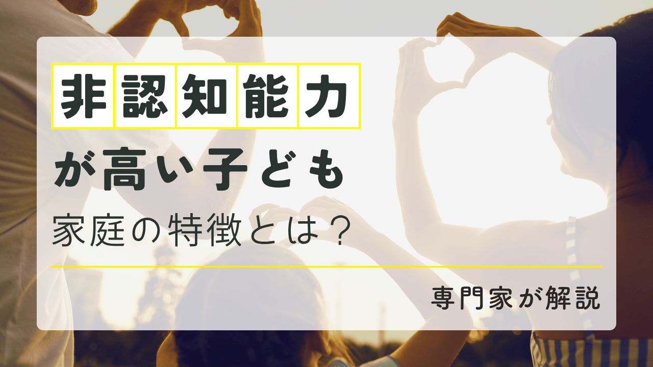 非認知能力が高い子どもの家庭の特徴とは？育み方を専門家が解説