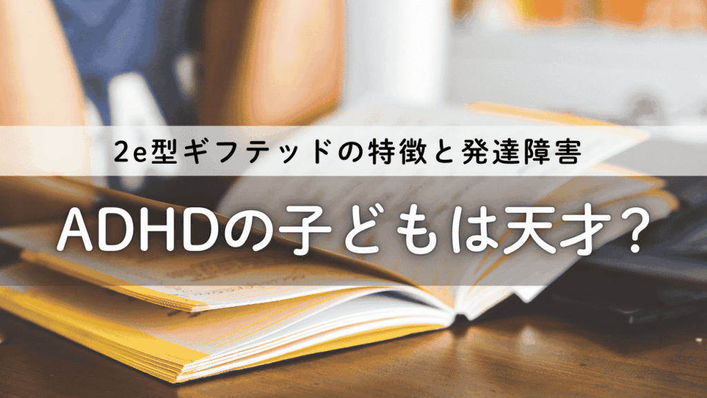 ADHDの子どもは天才？2e型ギフテッドの特徴と発達障害 (2)